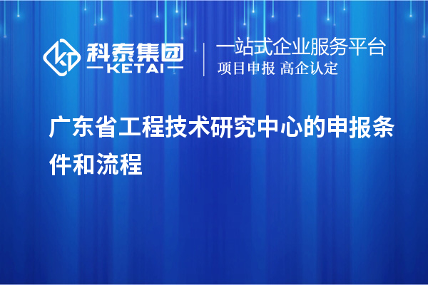 <a href=http://www.snjxsy.cn/fuwu/gongchengzhongxin.html target=_blank class=infotextkey>廣東省工程技術研究中心</a>的申報條件和流程