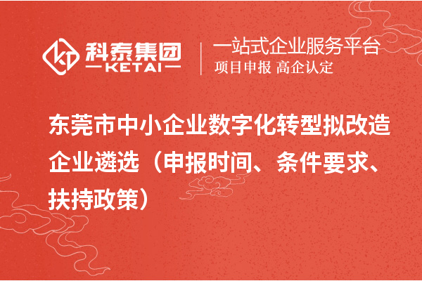 東莞市中小企業(yè)數(shù)字化轉(zhuǎn)型擬改造企業(yè)遴選（申報時間、條件要求、扶持政策）