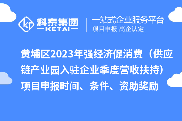 黃埔區(qū)2023年強經(jīng)濟促消費（供應鏈產(chǎn)業(yè)園入駐企業(yè)季度營收扶持）<a href=http://www.snjxsy.cn/shenbao.html target=_blank class=infotextkey>項目申報</a>時間、條件、資助獎勵