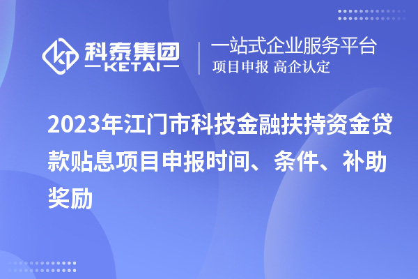 2023年江門市科技金融扶持資金貸款貼息<a href=http://www.snjxsy.cn/shenbao.html target=_blank class=infotextkey>項目申報</a>時間、條件、補助獎勵