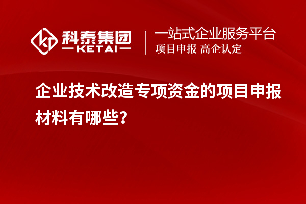 企業(yè)技術改造專項資金的<a href=http://www.snjxsy.cn/shenbao.html target=_blank class=infotextkey>項目申報</a>材料有哪些？