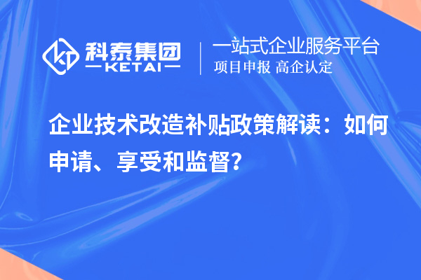 企業(yè)技術(shù)改造補貼政策解讀：如何申請、享受和監(jiān)督？