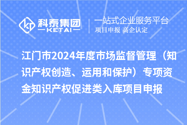江門(mén)市2024年度省級(jí)市場(chǎng)監(jiān)督管理（知識(shí)產(chǎn)權(quán)創(chuàng)造、運(yùn)用和保護(hù)）專(zhuān)項(xiàng)資金下放市縣知識(shí)產(chǎn)權(quán)促進(jìn)類(lèi)入庫(kù)<a href=http://www.snjxsy.cn/shenbao.html target=_blank class=infotextkey>項(xiàng)目申報(bào)</a>時(shí)間、條件、獎(jiǎng)勵(lì)