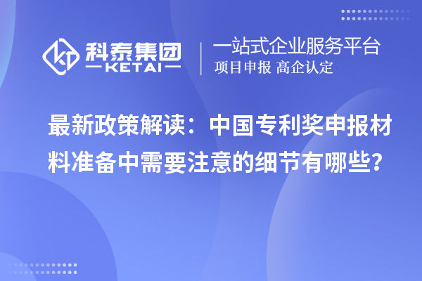 最新政策解讀：中國專利獎申報材料準(zhǔn)備中需要注意的細(xì)節(jié)有哪些？