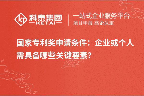 <a href=http://www.snjxsy.cn/fuwu/chinaipa.html target=_blank class=infotextkey>國家專利獎(jiǎng)</a>申請(qǐng)條件：企業(yè)或個(gè)人需具備哪些關(guān)鍵要素？