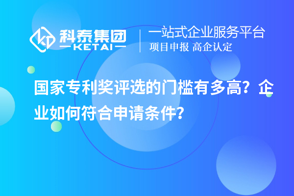 國(guó)家專利獎(jiǎng)評(píng)選的門檻有多高？企業(yè)如何符合申請(qǐng)條件？