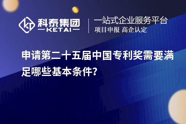 申請第二十五屆中國專利獎需要滿足哪些基本條件？