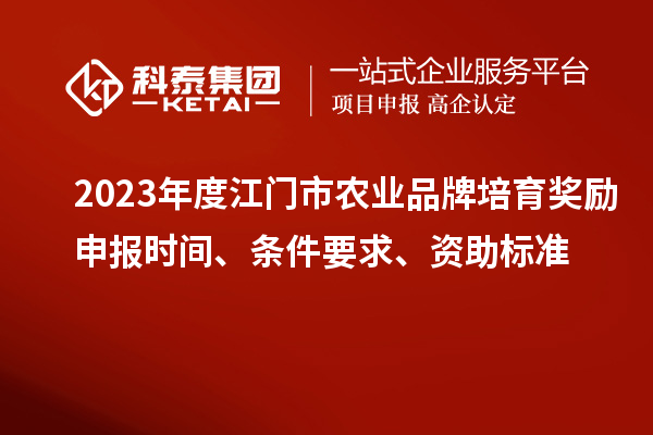 2023年度江門市農(nóng)業(yè)品牌培育獎(jiǎng)勵(lì)申報(bào)時(shí)間、條件要求、資助標(biāo)準(zhǔn)