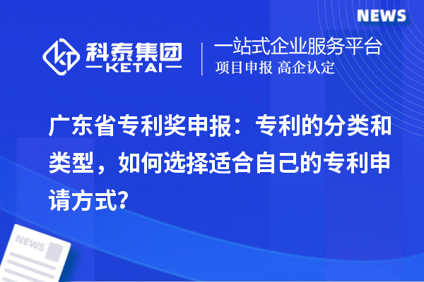 廣東省專利獎(jiǎng)申報(bào)：專利的分類和類型，如何選擇適合自己的專利申請(qǐng)方式？