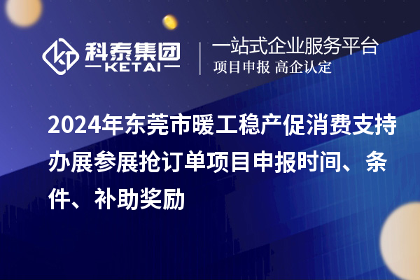 2024年東莞市暖工穩(wěn)產(chǎn)促消費(fèi)支持辦展參展搶訂單<a href=http://www.snjxsy.cn/shenbao.html target=_blank class=infotextkey>項(xiàng)目申報(bào)</a>時間、條件、補(bǔ)助獎勵