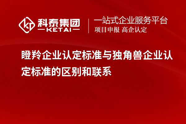 <a href=http://www.snjxsy.cn/fuwu/dengling.html target=_blank class=infotextkey>瞪羚企業(yè)認(rèn)定</a>標(biāo)準(zhǔn)與獨(dú)角獸企業(yè)認(rèn)定標(biāo)準(zhǔn)的區(qū)別和聯(lián)系