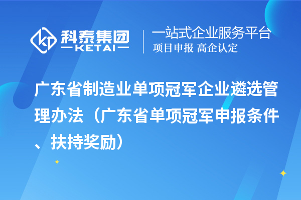 廣東省制造業(yè)單項(xiàng)冠軍企業(yè)遴選管理辦法（廣東省單項(xiàng)冠軍申報(bào)條件、扶持獎(jiǎng)勵(lì)）