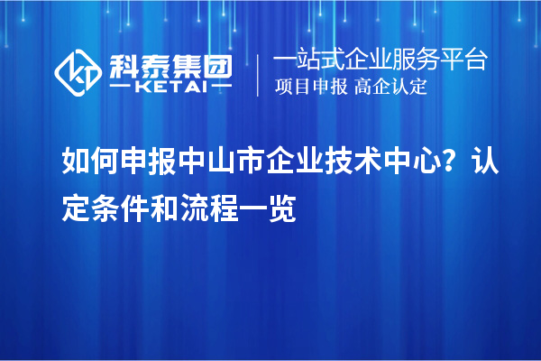 如何申報<a href=http://www.snjxsy.cn/zhongshan/ target=_blank class=infotextkey>中山市企業(yè)技術(shù)中心</a>？認定條件和流程一覽