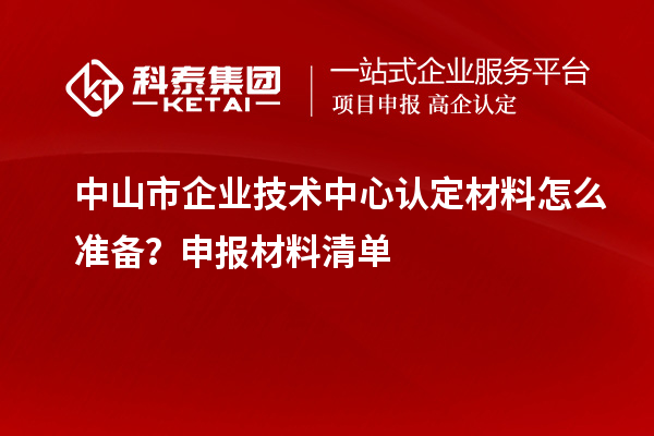 <a href=http://www.snjxsy.cn/zhongshan/ target=_blank class=infotextkey>中山市企業(yè)技術(shù)中心</a>認(rèn)定材料怎么準(zhǔn)備？申報材料清單