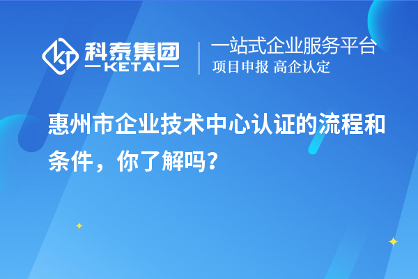 <a href=http://www.snjxsy.cn/huizhou/ target=_blank class=infotextkey>惠州市企業(yè)技術(shù)中心</a>認證的流程和條件，你了解嗎？