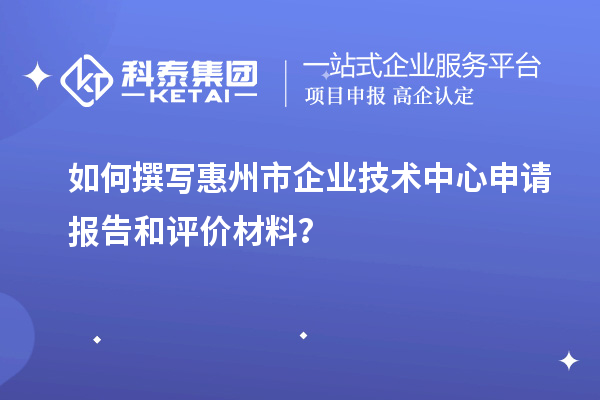如何撰寫<a href=http://www.snjxsy.cn/huizhou/ target=_blank class=infotextkey>惠州市企業(yè)技術(shù)中心</a>申請報告和評價材料？