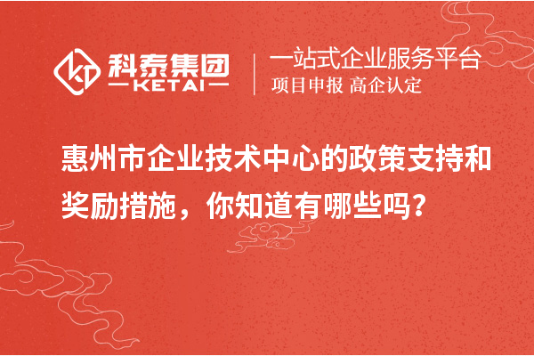 <a href=http://www.snjxsy.cn/huizhou/ target=_blank class=infotextkey>惠州市企業(yè)技術(shù)中心</a>的政策支持和獎勵措施，你知道有哪些嗎？
