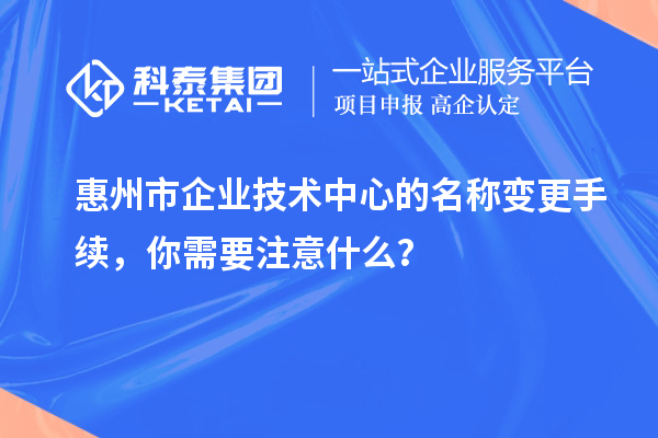 <a href=http://www.snjxsy.cn/huizhou/ target=_blank class=infotextkey>惠州市企業(yè)技術(shù)中心</a>的名稱變更手續(xù)，你需要注意什么？