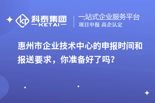 <a href=http://www.snjxsy.cn/huizhou/ target=_blank class=infotextkey>惠州市企業(yè)技術(shù)中心</a>的申報(bào)時(shí)間和報(bào)送要求，你準(zhǔn)備好了嗎？