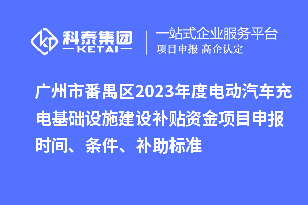 廣州市番禺區(qū)2023年度電動汽車充電基礎設施建設補貼資金<a href=http://www.snjxsy.cn/shenbao.html target=_blank class=infotextkey>項目申報</a>時間、條件、補助標準