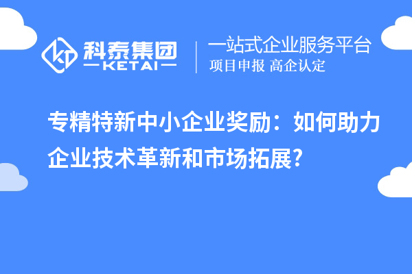 <a href=http://www.snjxsy.cn/fuwu/zhuanjingtexin.html target=_blank class=infotextkey>專精特新中小企業(yè)</a>獎勵：如何助力企業(yè)技術革新和市場拓展?