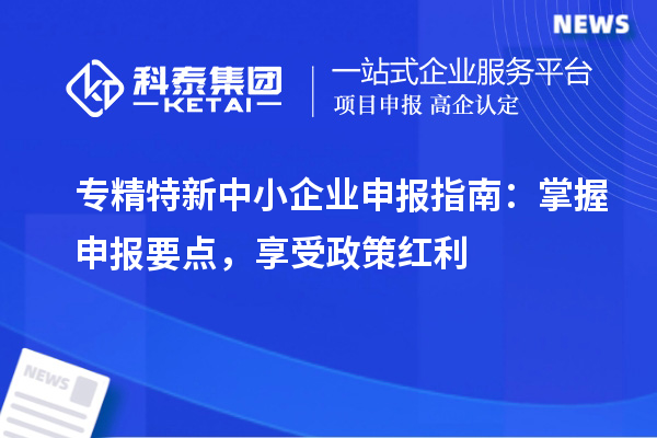 <a href=http://www.snjxsy.cn/fuwu/zhuanjingtexin.html target=_blank class=infotextkey>專精特新中小企業(yè)</a>申報指南：掌握申報要點，享受政策紅利