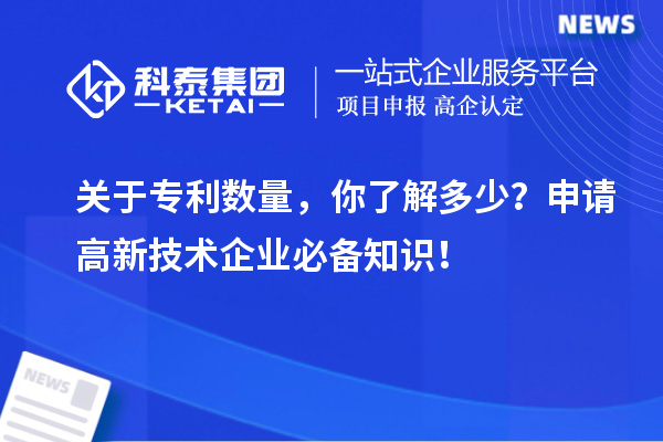 關(guān)于專利數(shù)量，你了解多少？申請(qǐng)高新技術(shù)企業(yè)必備知識(shí)！