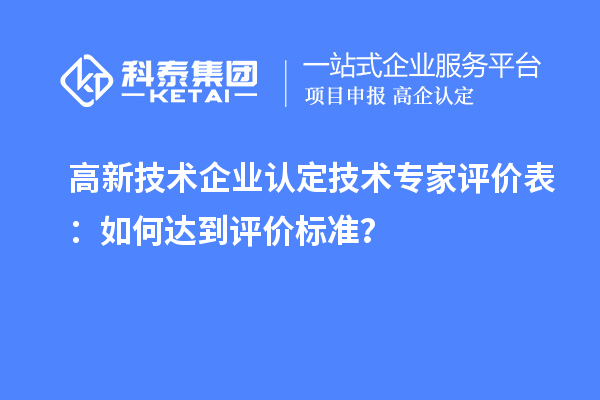<a href=http://www.snjxsy.cn target=_blank class=infotextkey>高新技術(shù)企業(yè)認(rèn)定</a>技術(shù)專家評(píng)價(jià)表：如何達(dá)到評(píng)價(jià)標(biāo)準(zhǔn)？