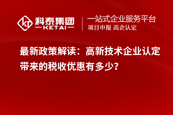 最新政策解讀：<a href=http://www.snjxsy.cn target=_blank class=infotextkey>高新技術(shù)企業(yè)認(rèn)定</a>帶來(lái)的稅收優(yōu)惠有多少？