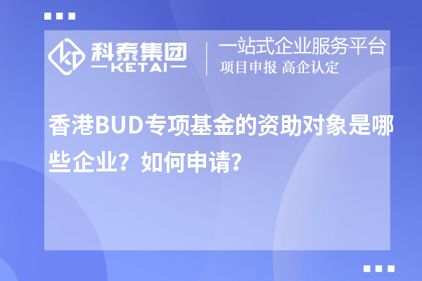 香港BUD專(zhuān)項(xiàng)基金的資助對(duì)象是哪些企業(yè)？如何申請(qǐng)？