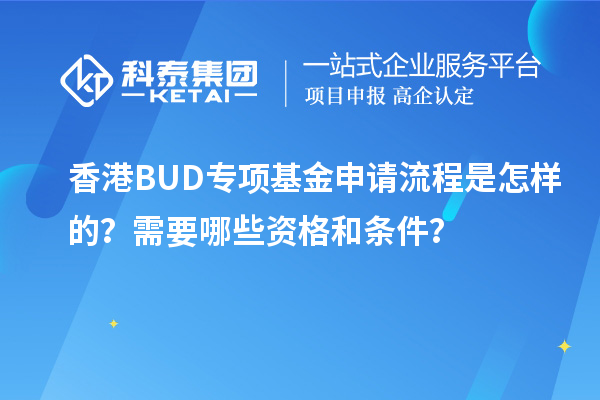 香港BUD專(zhuān)項(xiàng)基金申請(qǐng)流程是怎樣的？需要哪些資格和條件？