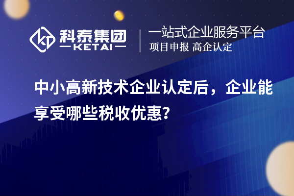 中小<a href=http://www.snjxsy.cn target=_blank class=infotextkey>高新技術(shù)企業(yè)認(rèn)定</a>后，企業(yè)能享受哪些稅收優(yōu)惠？