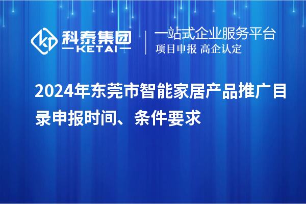2024年東莞市智能家居產(chǎn)品推廣目錄申報時間、條件要求