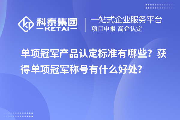 單項(xiàng)冠軍產(chǎn)品認(rèn)定標(biāo)準(zhǔn)有哪些？獲得單項(xiàng)冠軍稱(chēng)號(hào)有什么好處？