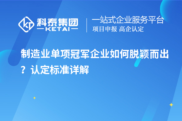 制造業(yè)單項(xiàng)冠軍企業(yè)如何脫穎而出？認(rèn)定標(biāo)準(zhǔn)詳解