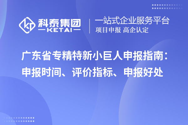 廣東省<a href=http://www.snjxsy.cn/fuwu/zhuanjingtexin.html target=_blank class=infotextkey>專精特新小巨人申報</a>指南：申報時間、評價指標(biāo)、申報好處