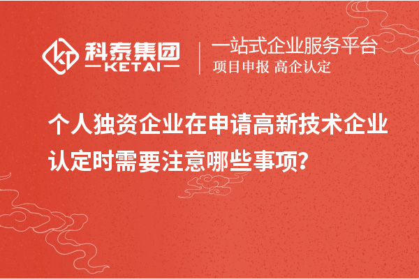 個(gè)人獨(dú)資企業(yè)在申請(qǐng)<a href=http://www.snjxsy.cn target=_blank class=infotextkey>高新技術(shù)企業(yè)認(rèn)定</a>時(shí)需要注意哪些事項(xiàng)？