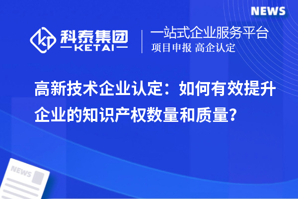 <a href=http://www.snjxsy.cn target=_blank class=infotextkey>高新技術(shù)企業(yè)認(rèn)定</a>：如何有效提升企業(yè)的知識產(chǎn)權(quán)數(shù)量和質(zhì)量？