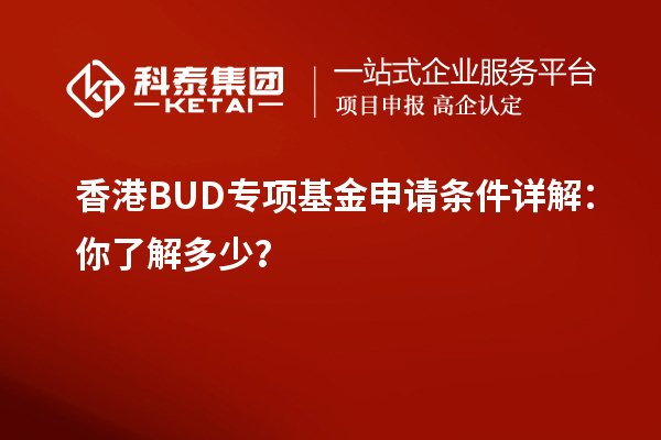香港BUD專項(xiàng)基金申請(qǐng)條件詳解：你了解多少？