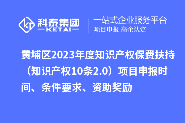 黃埔區(qū)2023年度知識(shí)產(chǎn)權(quán)保費(fèi)扶持（知識(shí)產(chǎn)權(quán)10條2.0）<a href=http://www.snjxsy.cn/shenbao.html target=_blank class=infotextkey>項(xiàng)目申報(bào)</a>時(shí)間、條件要求、資助獎(jiǎng)勵(lì)