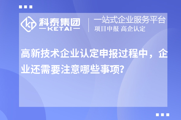 <a href=http://www.snjxsy.cn target=_blank class=infotextkey>高新技術(shù)企業(yè)認定</a>申報過程中，企業(yè)還需要注意哪些事項？