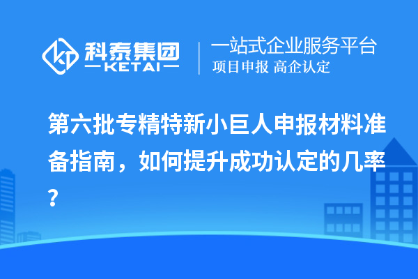 第六批<a href=http://www.snjxsy.cn/fuwu/zhuanjingtexin.html target=_blank class=infotextkey>專精特新小巨人申報</a>材料準(zhǔn)備指南，如何提升成功認(rèn)定的幾率？
