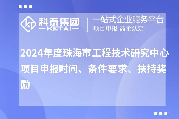 2024年度珠海市工程技術(shù)研究中心<a href=http://www.snjxsy.cn/shenbao.html target=_blank class=infotextkey>項目申報</a>時間、條件要求、扶持獎勵