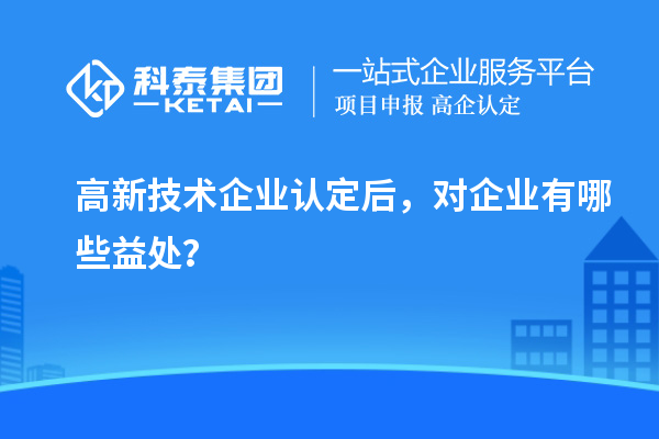 <a href=http://www.snjxsy.cn target=_blank class=infotextkey>高新技術(shù)企業(yè)認(rèn)定</a>后，對企業(yè)有哪些益處？