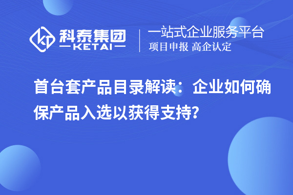<a href=http://www.snjxsy.cn/stt/ target=_blank class=infotextkey>首臺套</a>產(chǎn)品目錄解讀：企業(yè)如何確保產(chǎn)品入選以獲得支持？