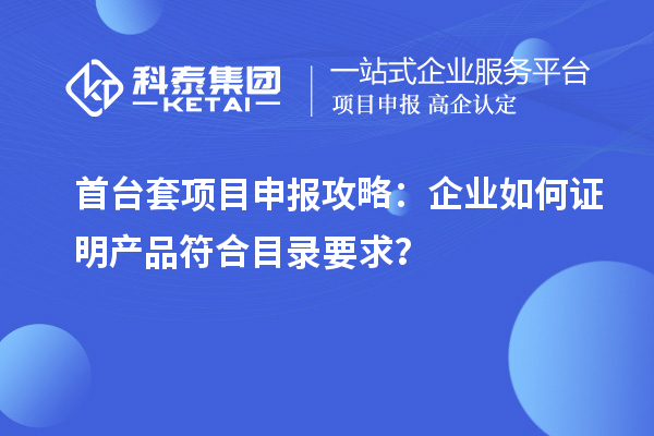 <a href=http://www.snjxsy.cn/stt/ target=_blank class=infotextkey>首臺(tái)套</a><a href=http://www.snjxsy.cn/shenbao.html target=_blank class=infotextkey>項(xiàng)目申報(bào)</a>攻略：企業(yè)如何證明產(chǎn)品符合目錄要求？