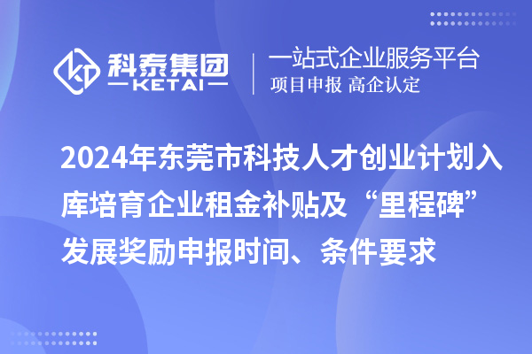 2024年?yáng)|莞市科技人才創(chuàng)業(yè)計(jì)劃入庫(kù)培育企業(yè)租金補(bǔ)貼及“里程碑”發(fā)展獎(jiǎng)勵(lì)申報(bào)時(shí)間、條件要求、補(bǔ)助獎(jiǎng)勵(lì)