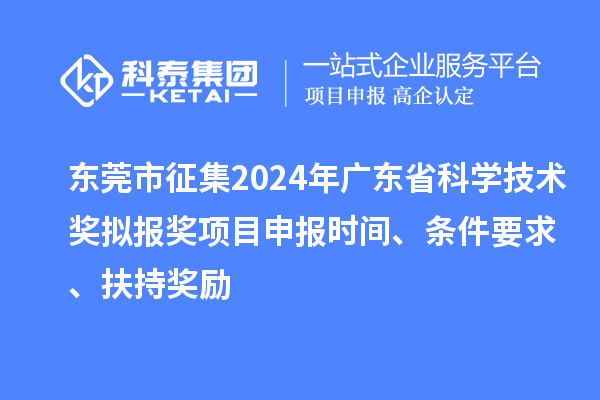 東莞市征集2024年廣東省科學技術(shù)獎擬報獎<a href=http://www.snjxsy.cn/shenbao.html target=_blank class=infotextkey>項目申報</a>時間、條件要求 、扶持獎勵