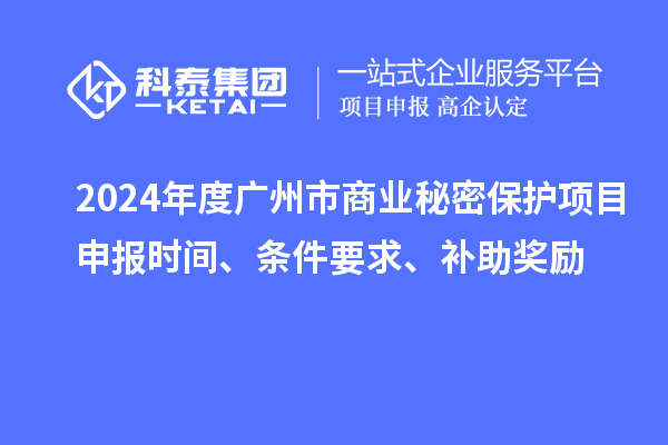 2024年度廣州市商業(yè)秘密保護項目申報時間、條件要求、補助獎勵