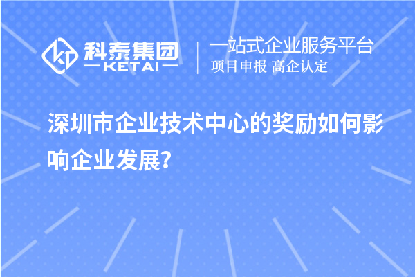<a href=http://www.snjxsy.cn/shenzhen/ target=_blank class=infotextkey>深圳市企業(yè)技術(shù)中心</a>的獎勵如何影響企業(yè)發(fā)展？